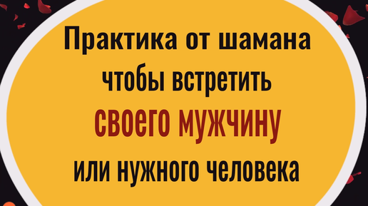 Как встретить своего мужчину или нужного человека. Ритуал от шамана