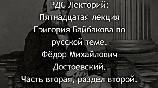 РДС Лекторий: Пятнадцатая лекция Григория Байбакова по русской теме. Фёдор Михайлович Достоевский. Часть вторая, раздел второй