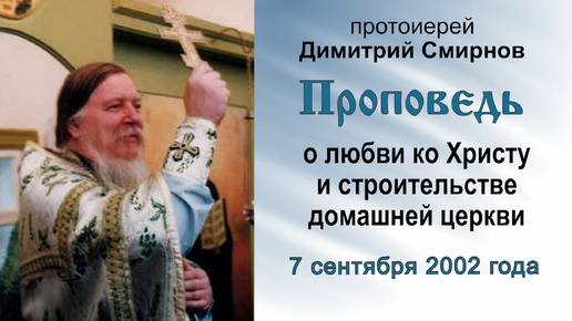 Проповедь о любви ко Христу и строительстве домашней церкви (2002.09.07). Протоиерей Димитрий Смирнов