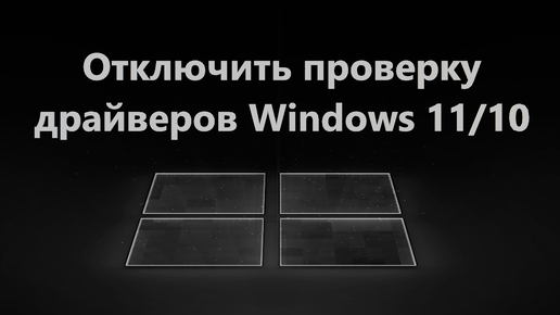 Как отключить обязательную проверку драйверов Windows 11 и 10