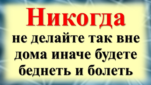 Никогда не делайте так вне дома - это к большим бедам в жизни. Что нельзя делать по народным приметам