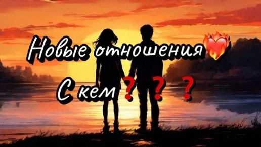 Будут ли новые отношения?❤️