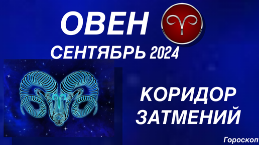 ОВЕН ♈️ СЕНТЯБРЬ 2024. КОРИДОР ЗАТМЕНИЙ. Астрологический ПРОГНОЗ.