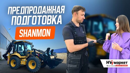 Как правильно пройти ПРЕДПРОДАЖНУЮ ПОДГОТОВКУ экскаватора-погрузчика SHANMON 388H?