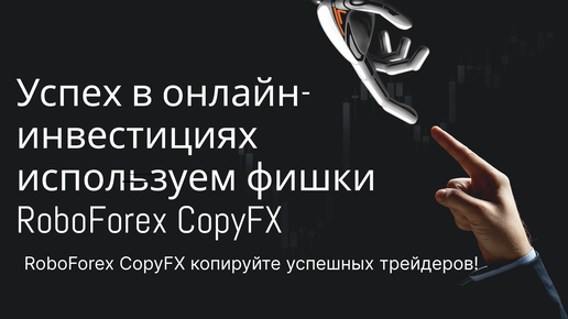 Успех в онлайн-инвестициях: используем фишки RoboForex CopyFX