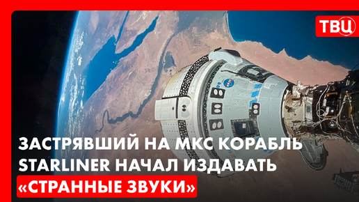 Что за странные звуки издавал застрявший на МКС корабль Starliner