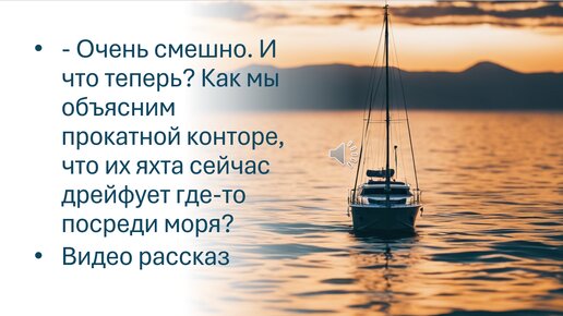 — Очень смешно. И что теперь? Как мы объясним прокатной конторе, что их яхта сейчас дрейфует где-то посреди моря?Видео рассказ