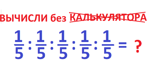 : 1/5 : 1/5: 1/5 : 1/5 : 1/5 = ? Вычислите без калькулятора выражение