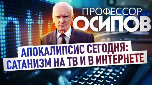 ПРОФЕССОР ОСИПОВ: АПОКАЛИПСИС СЕГОДНЯ. САТАНИЗМ НА ТВ И В ИНТЕРНЕТЕ