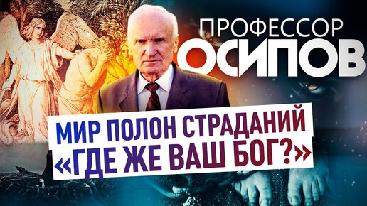 ПРОФЕССОР ОСИПОВ: МИР ПОЛОН СТРАДАНИЙ. «ГДЕ ЖЕ ВАШ БОГ?»