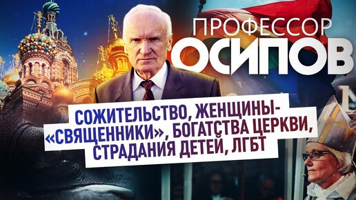 ПРОФЕССОР ОСИПОВ: СОЖИТЕЛЬСТВО, ЖЕНЩИНЫ-«СВЯЩЕННИКИ», БОГАТСТВА ЦЕРКВИ, СТРАДАНИЯ ДЕТЕЙ, ЛГБТ