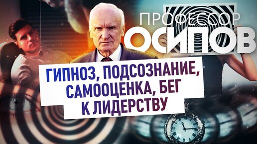 ПРОФЕССОР ОСИПОВ: ГИПНОЗ, ПОДСОЗНАНИЕ, САМООЦЕНКА, БЕГ К ЛИДЕРСТВУ