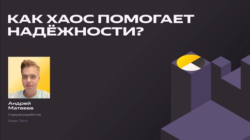 Как хаос помогает надёжности? | Андрей Матвеев, Яндекс Такси