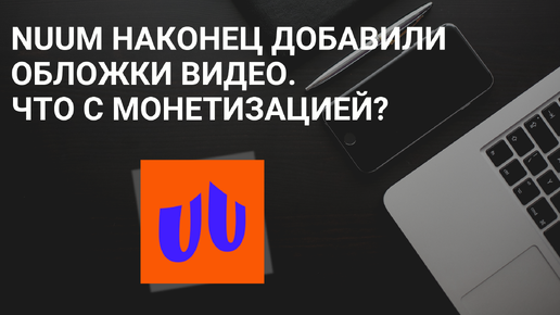 NUUM Наконец добавили обложки видео. Что с Монетизацией? Больше 14 дней