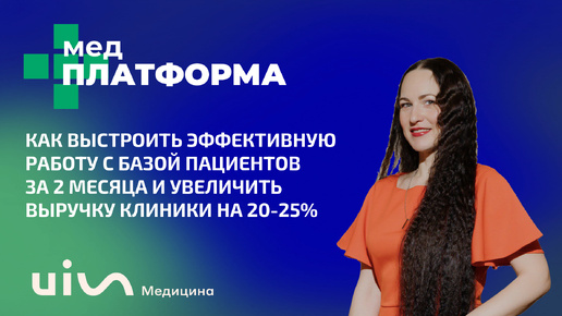 Как выстроить эффективную работу с базой пациентов за 2 месяца и увеличить выручку клиники на 20-25%. Вера Попова, МЕДПЛАТФОРМА