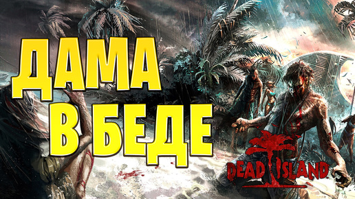 ДАМА В БЕДЕ | Dead Island | #14