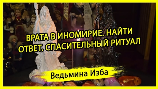 ВРАТА В ИНОМИРИЕ. НАЙТИ ОТВЕТ. СПАСИТЕЛЬНЫЙ РИТУАЛ. ДЛЯ ВСЕХ. #ВЕДЬМИНАИЗБА ▶️ #МАГИЯ