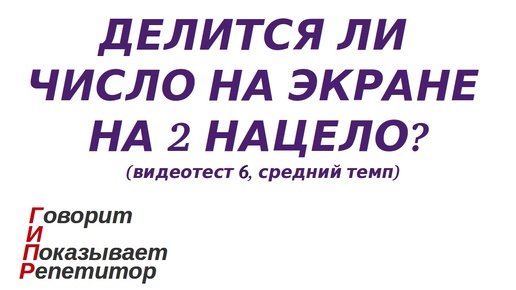 ГИПР - Делится ли число на экране на 2 нацело, признак делимости на 2, видеотест 6, средний темп