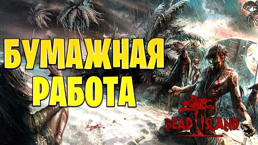 БУМАЖНАЯ РАБОТА | Dead Island | #15