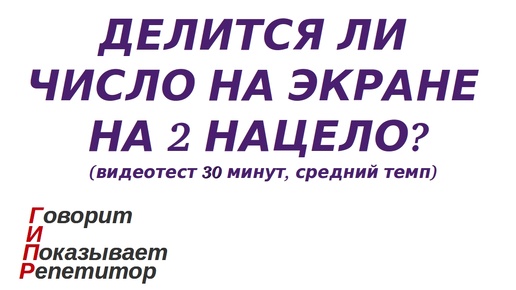 ГИПР - Делится ли число на экране на 2 нацело, признак делимости на 2, видеотест 30 минут, средний темп