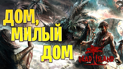 ДОМ, МИЛЫЙ ДОМ | Dead Island | #16