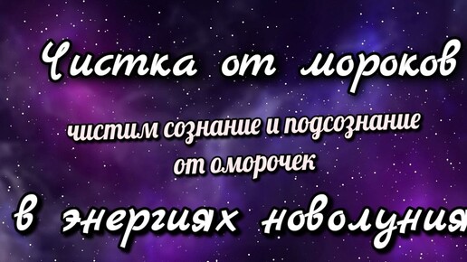 Чистка в энергиях новолуния. Чистим сознание, подсознание от оморочек, блоков, деструктива.