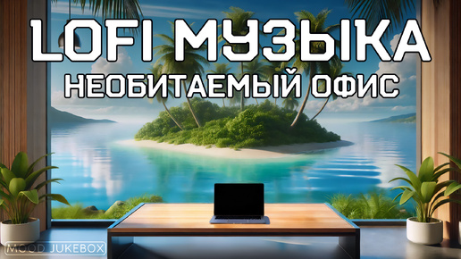 Необитаемый офис 🏝️ LOFI Музыка для работы, учебы и отдыха