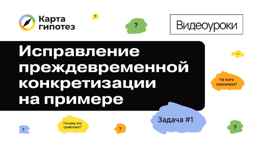 Видеоурок о Карте гипотез. Исправление преждевременной конкретизации на примере