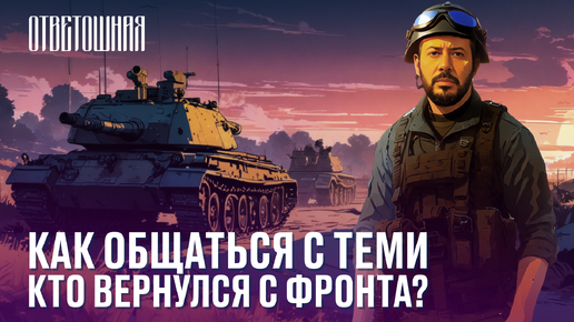 ОТВЕТОШНАЯ: как относиться к военным с ПТСР?