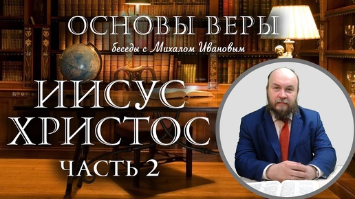 05 ИИСУС ХРИСТОС (часть 2) - Основы веры с Михаилом Ивановым (Студия РХР)