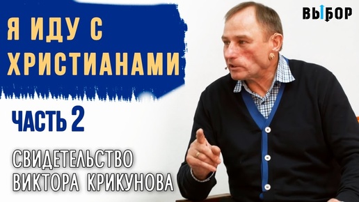 Я иду с христианами! | Свидетельство Виктор Крикунов Часть 2 | ВЫБОР (Студия РХР)