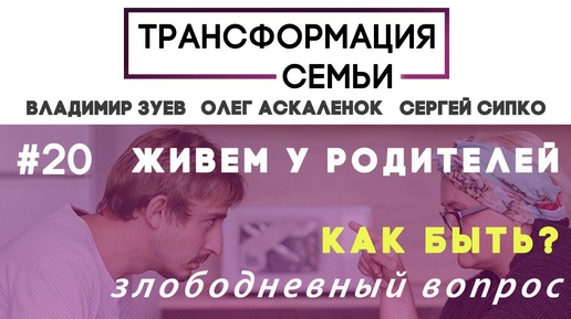 Живем у родителей. Как быть?#ТрансформацияCемьи, семейный психолог Зуев, Аскаленок и Сипко