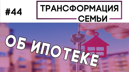 Об ипотеке | Трансформация Семьи Зуев, Аскаленок, Сипко (Студия РХР)