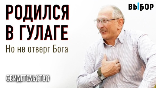 Родился в ГУЛАГе, но не отверг Бога | свидетельство Александр Великанов | ВЫБОР (Студия РХР)