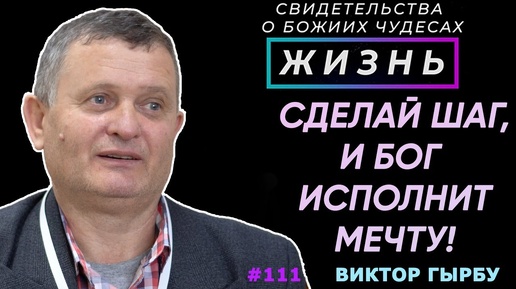 Сделай шаг и Бог исполнит твою мечту! | Свидетельство о чуде Виктор Гырбу | Жизнь (Cтудия РХР)