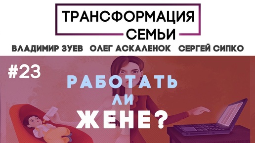 ДОЛЖНА ли работать жена? #ТрансформацияCемьи, семейный психолог Зуев, Аскаленок и Сипко