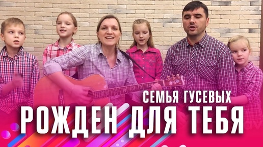 Рожден для Тебя! Песня, поздравление от семьи Гусевых (Студия РХР)