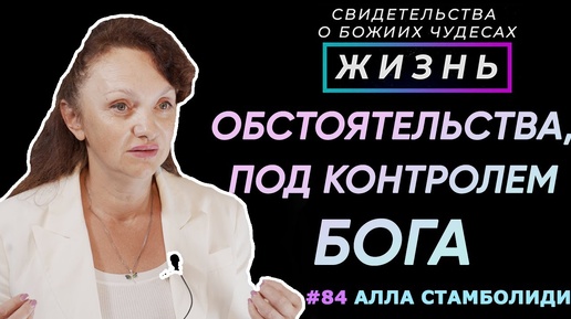 Как Бог действует через обстоятельства? | Свидетельство о чуде с А. Стамболиди | Жизнь (Cтудия РХР)