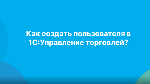 Как создать пользователя в 1С:Управление торговлей?