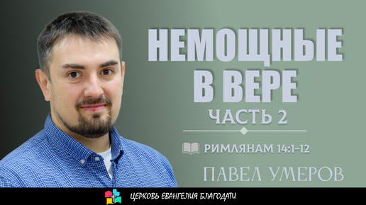 НЕМОЩНЫЕ В ВЕРЕ l Часть 2 l Римлянам 14:14-23 l Умеров Павел l 14.04.24