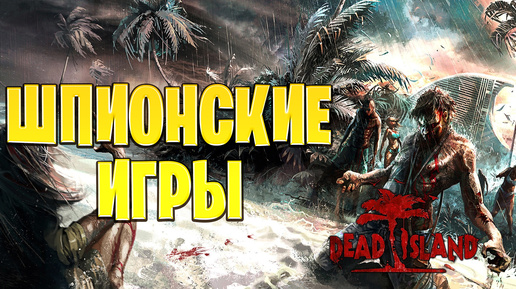 ШПИОНСКИЕ ИГРЫ | Dead Island | #17