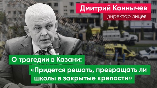 Директор лицея Дмитрий Коннычев: «Ни закон Яровой, ни цифровой контроль не сработали в Казани»