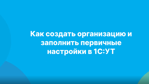 Как создать организацию и заполнить первичные настройки в 1С:УТ