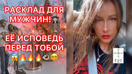 🛸РАСКЛАД ДЛЯ МУЖЧИН ! ЕЁ ИСПОВЕДЬ ПЕРЕД ТОБОЙ