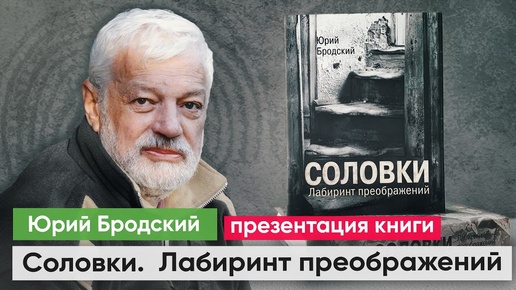 Презентация нового издания книги «Соловки. Лабиринт преображений» Юрия Бродского