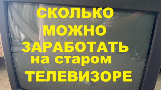 СКОЛЬКО МОЖНО ЗАРАБОТАТЬ НА СТАРОМ ТЕЛЕВИЗОРЕ