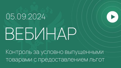 Вебинар ФТС России на тему «Новые возможности информационного сервиса «Контроль за условно выпущенными товарами с предоставлением льгот»