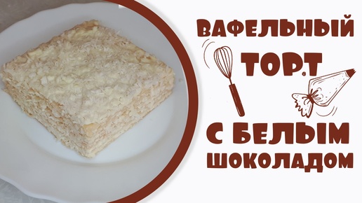 Вафельный торт из коржей с белым шоколадом.