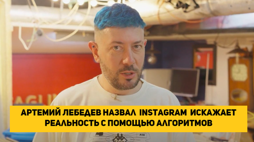 Артемий Лебедев назвал Instagram искажает реальность с помощью алгоритмов