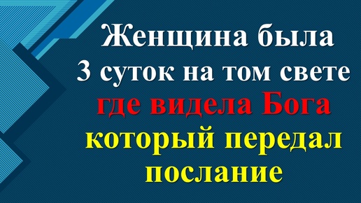 Женщина была 3 суток на том свете, где видела Бога, который передал послание. И ей был показан ад